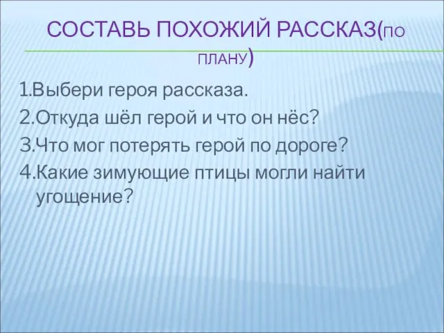 СОСТАВЬ ПОХОЖИЙ РАССКАЗ(ПО ПЛАНУ) 1.Выбери героя рассказа. 2.Откуда шёл герой и что