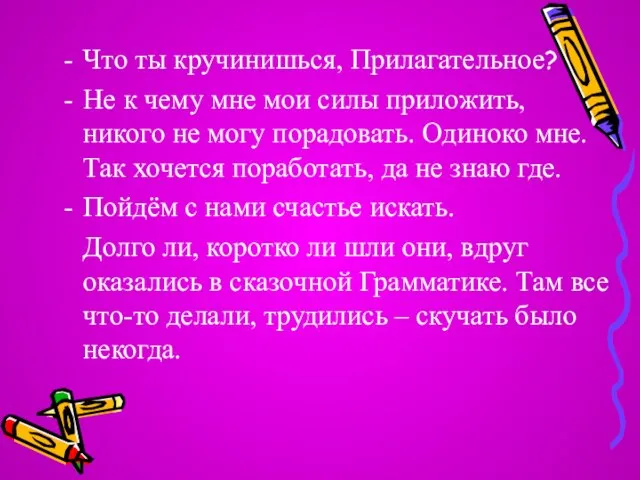 Что ты кручинишься, Прилагательное? Не к чему мне мои силы приложить, никого