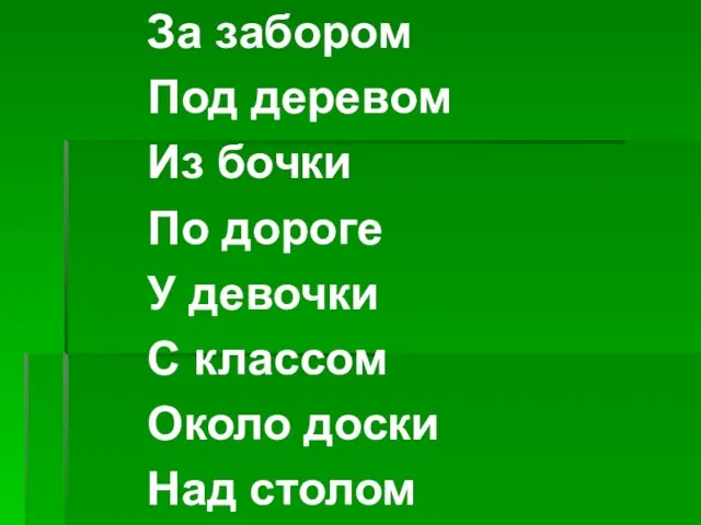 За забором Под деревом Из бочки По дороге У девочки С классом Около доски Над столом