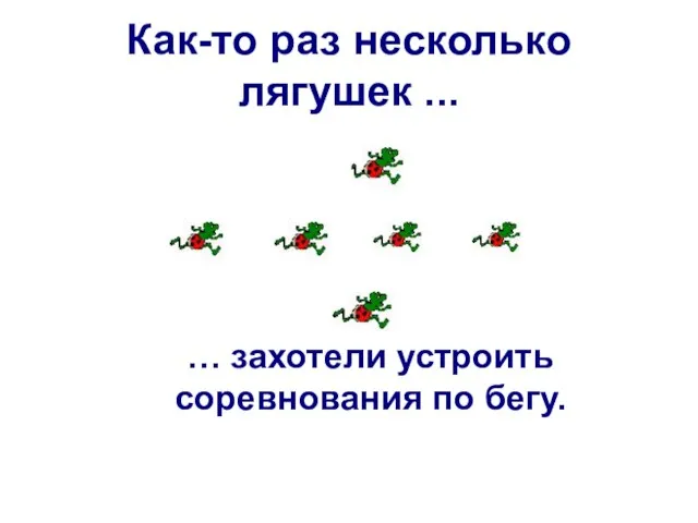 Как-то раз несколько лягушек ... … захотели устроить соревнования по бегу.