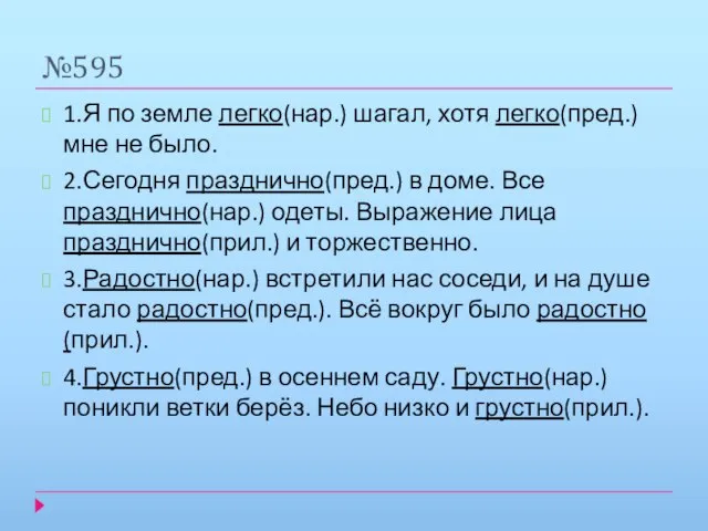 №595 1.Я по земле легко(нар.) шагал, хотя легко(пред.) мне не было. 2.Сегодня