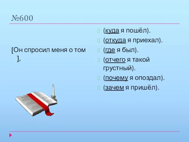 №600 [Он спросил меня о том ], (куда я пошёл). (откуда я