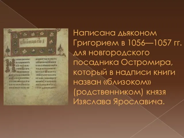 Написана дьяконом Григорием в 1056—1057 гг. для новгородского посадника Остромира, который в