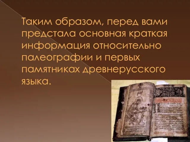 Таким образом, перед вами предстала основная краткая информация относительно палеографии и первых памятниках древнерусского языка.