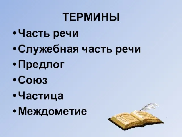 ТЕРМИНЫ Часть речи Служебная часть речи Предлог Союз Частица Междометие