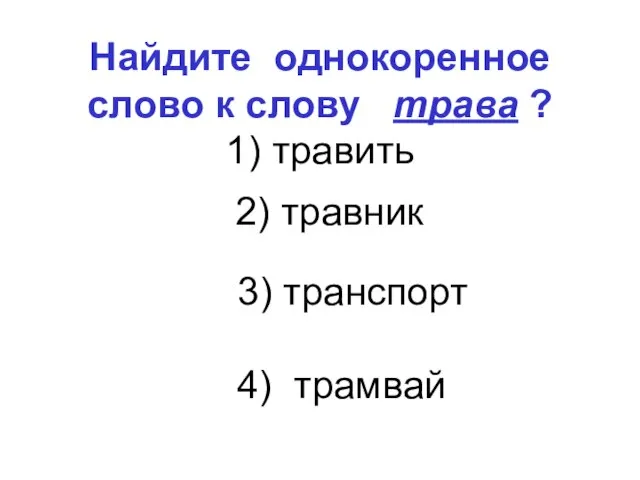 Найдите однокоренное слово к слову трава ? 1) травить 3) транспорт 4) трамвай 2) травник