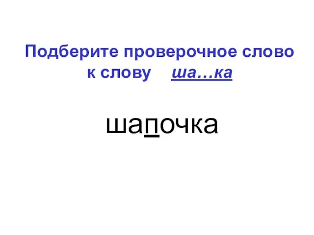 Подберите проверочное слово к слову ша…ка шапочка