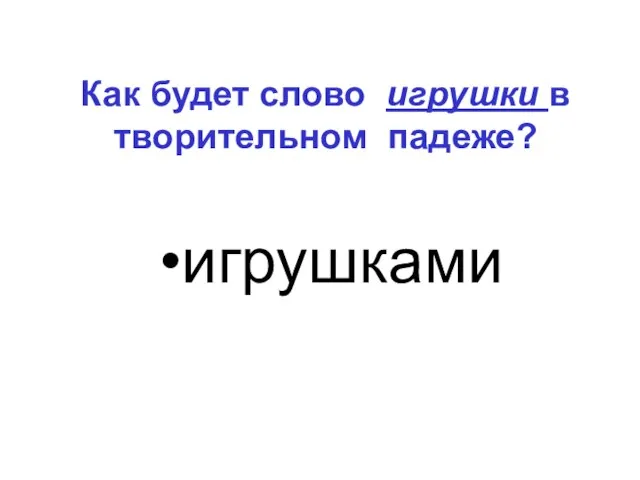 Как будет слово игрушки в творительном падеже? игрушками