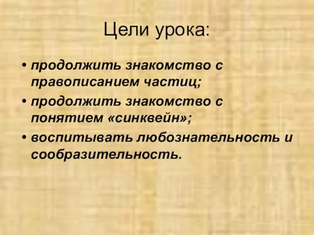 Цели урока: продолжить знакомство с правописанием частиц; продолжить знакомство с понятием «синквейн»; воспитывать любознательность и сообразительность.