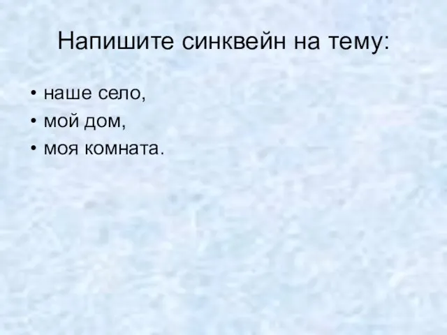 Напишите синквейн на тему: наше село, мой дом, моя комната.