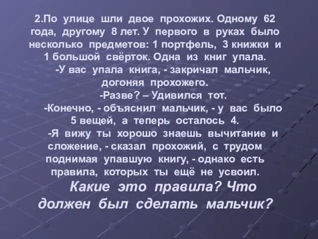 2.По улице шли двое прохожих. Одному 62 года, другому 8 лет. У