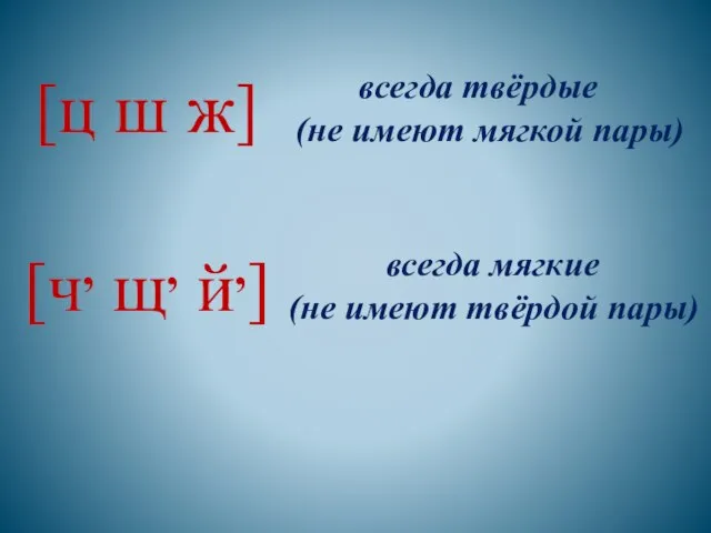 [ц ш ж] всегда твёрдые (не имеют мягкой пары) [ч, щ, й,]