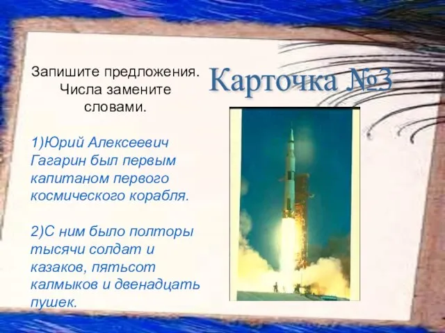 Карточка №3 Запишите предложения. Числа замените словами. 1)Юрий Алексеевич Гагарин был первым