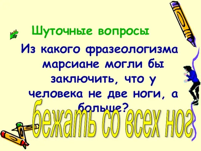 Шуточные вопросы Из какого фразеологизма марсиане могли бы заключить, что у человека