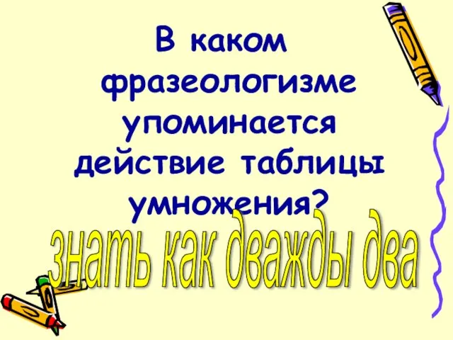 В каком фразеологизме упоминается действие таблицы умножения? знать как дважды два