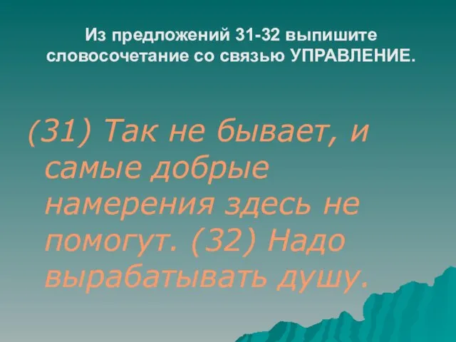 Из предложений 31-32 выпишите словосочетание со связью УПРАВЛЕНИЕ. (31) Так не бывает,