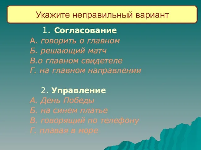 Укажите неправильный вариант 1. Согласование А. говорить о главном Б. решающий матч