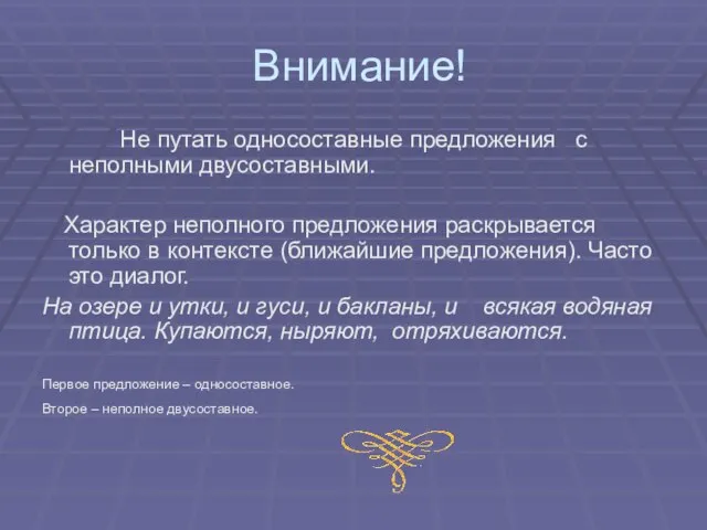 Внимание! Не путать односоставные предложения с неполными двусоставными. Характер неполного предложения раскрывается