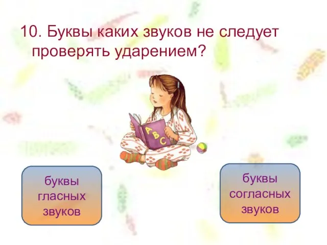 10. Буквы каких звуков не следует проверять ударением? буквы согласных звуков буквы гласных звуков