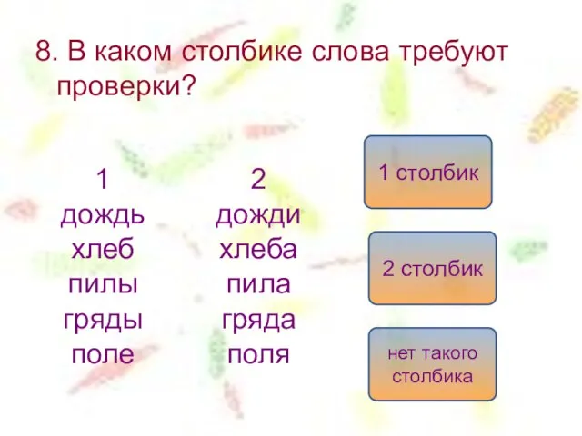 8. В каком столбике слова требуют проверки? 1 дождь хлеб пилы гряды