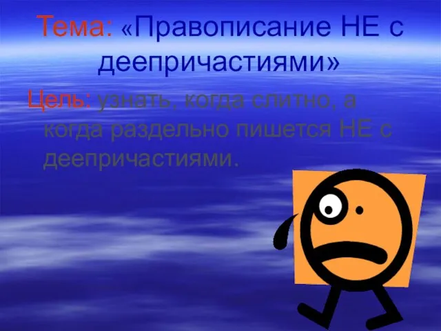 Тема: «Правописание НЕ с деепричастиями» Цель: узнать, когда слитно, а когда раздельно пишется НЕ с деепричастиями.