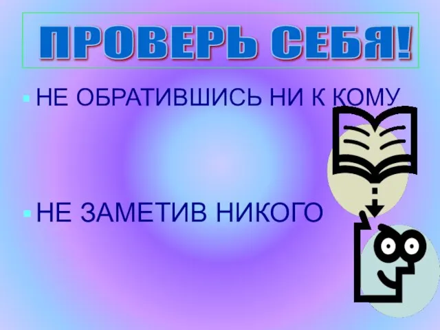 НЕ ОБРАТИВШИСЬ НИ К КОМУ НЕ ЗАМЕТИВ НИКОГО ПРОВЕРЬ СЕБЯ!