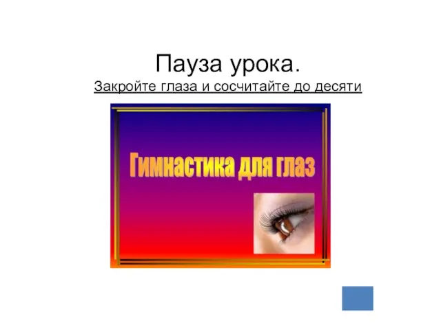 Пауза урока. Закройте глаза и сосчитайте до десяти