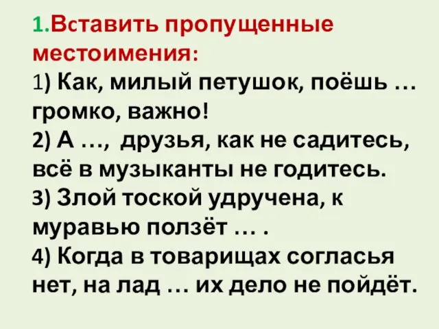 1.Вcтавить пропущенные местоимения: 1) Как, милый петушок, поёшь … громко, важно! 2)