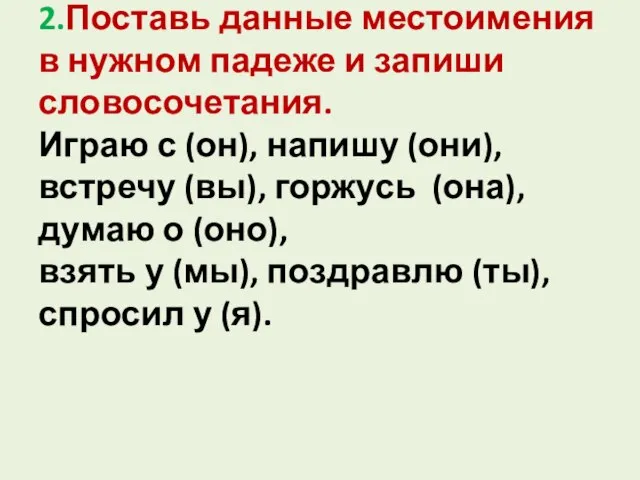 2.Поставь данные местоимения в нужном падеже и запиши словосочетания. Играю с (он),