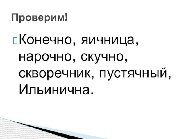 Конечно, яичница, нарочно, скучно, скворечник, пустячный, Ильинична. Проверим!