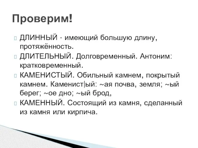 ДЛИННЫЙ - имеющий большую длину, протяжённость. ДЛИТЕЛЬНЫЙ. Долговременный. Антоним: кратковременный. КАМЕНИСТЫЙ. Обильный