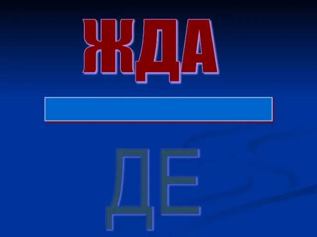 ЖДА _______________ ДЕ