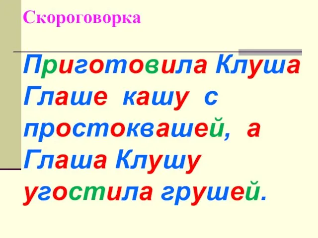 Скороговорка Приготовила Клуша Глаше кашу с простоквашей, а Глаша Клушу угостила грушей.