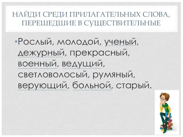 НАЙДИ СРЕДИ ПРИЛАГАТЕЛЬНЫХ СЛОВА, ПЕРЕШЕДШИЕ В СУЩЕСТВИТЕЛЬНЫЕ Рослый, молодой, ученый, дежурный, прекрасный,