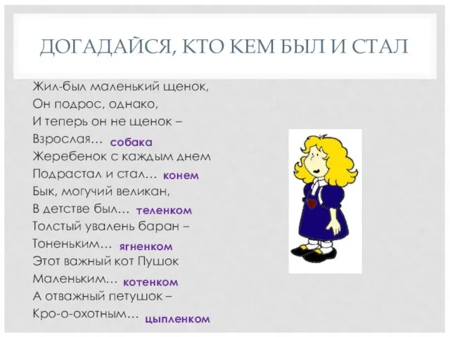 ДОГАДАЙСЯ, КТО КЕМ БЫЛ И СТАЛ Жил-был маленький щенок, Он подрос, однако,