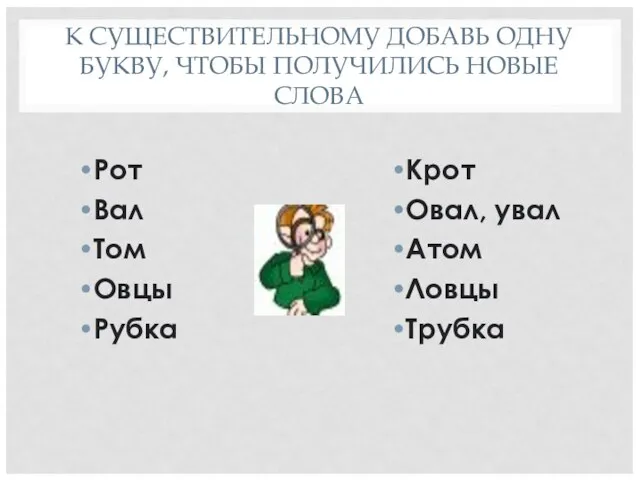 К СУЩЕСТВИТЕЛЬНОМУ ДОБАВЬ ОДНУ БУКВУ, ЧТОБЫ ПОЛУЧИЛИСЬ НОВЫЕ СЛОВА Рот Вал Том