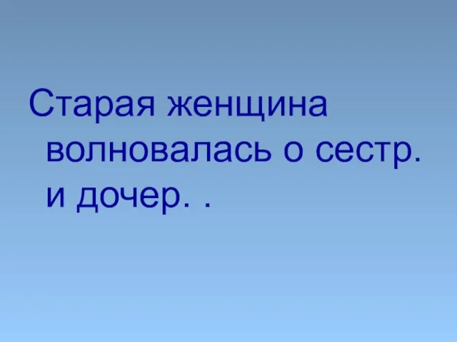 Старая женщина волновалась о сестр. и дочер. .