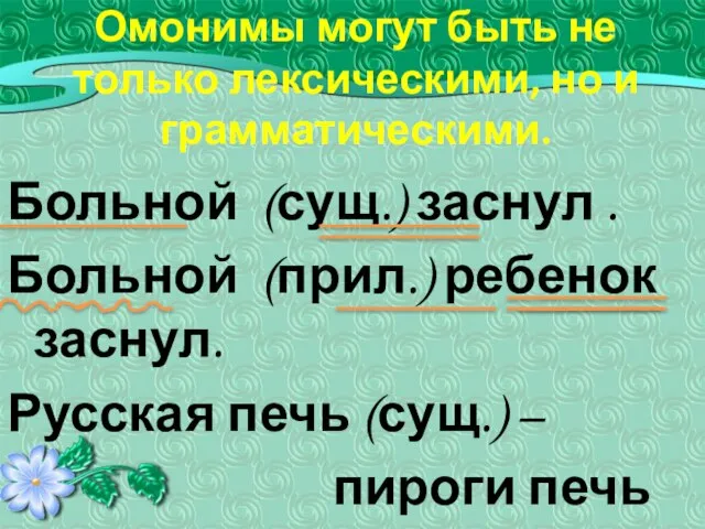 Омонимы могут быть не только лексическими, но и грамматическими. Больной (сущ.) заснул