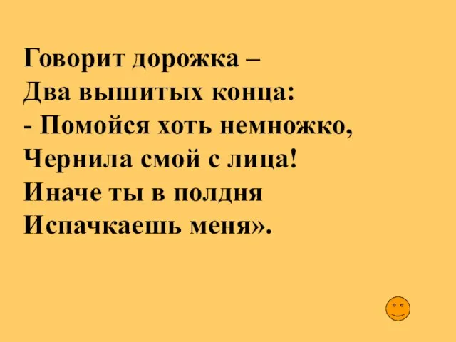 Говорит дорожка – Два вышитых конца: - Помойся хоть немножко, Чернила смой