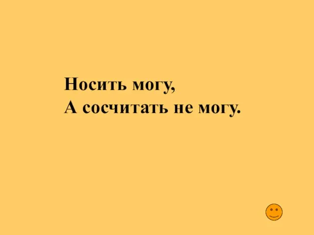 Носить могу, А сосчитать не могу.