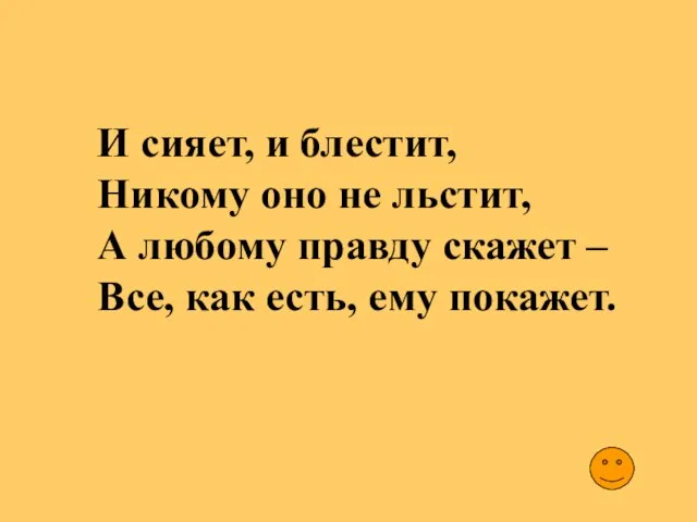 И сияет, и блестит, Никому оно не льстит, А любому правду скажет