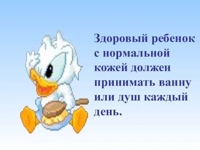 Здоровый ребенок с нормальной кожей должен принимать ванну или душ каждый день.