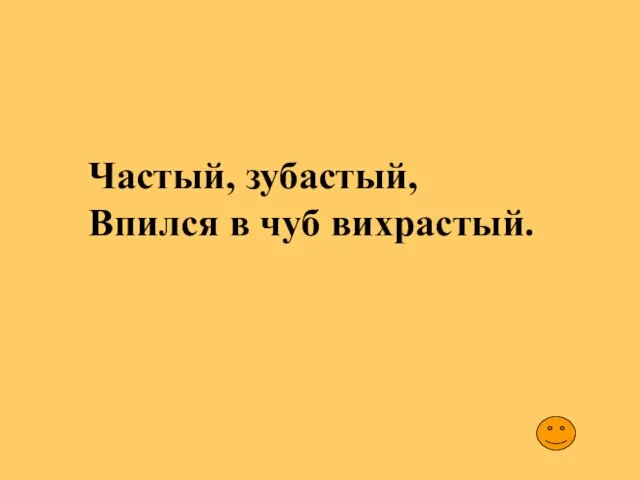 Частый, зубастый, Впился в чуб вихрастый.