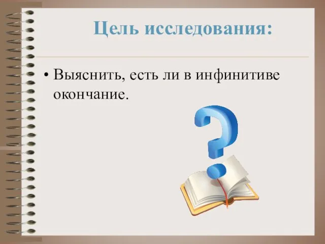 Цель исследования: Выяснить, есть ли в инфинитиве окончание.