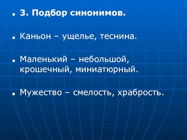 3. Подбор синонимов. Каньон – ущелье, теснина. Маленький – небольшой, крошечный, миниатюрный. Мужество – смелость, храбрость.