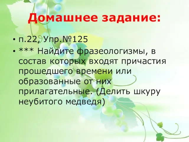 Домашнее задание: п.22, Упр.№125 *** Найдите фразеологизмы, в состав которых входят причастия