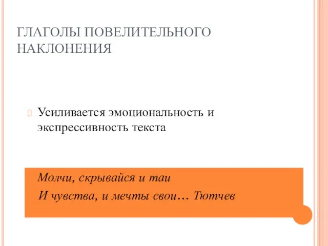 ГЛАГОЛЫ ПОВЕЛИТЕЛЬНОГО НАКЛОНЕНИЯ Усиливается эмоциональность и экспрессивность текста Молчи, скрывайся и таи