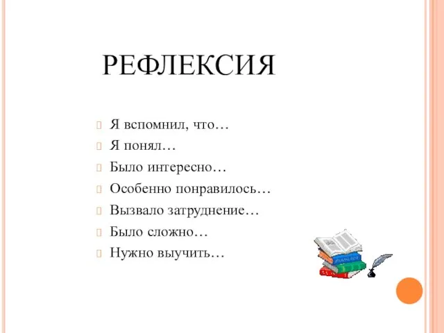 РЕФЛЕКСИЯ Я вспомнил, что… Я понял… Было интересно… Особенно понравилось… Вызвало затруднение… Было сложно… Нужно выучить…