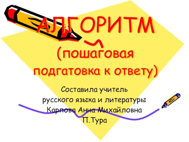 АЛГОРИТМ (пошаговая подгатовка к ответу) Составила учитель русского языка и литературы Карпова Анна Михайловна П.Тура