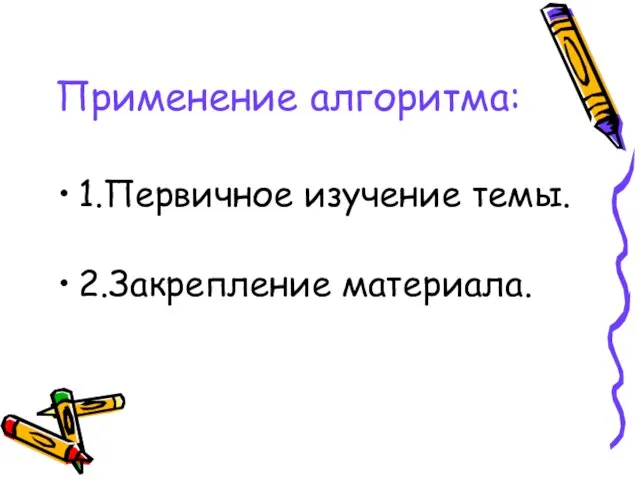 Применение алгоритма: 1.Первичное изучение темы. 2.Закрепление материала.